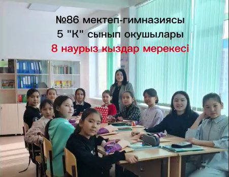 86 мектеп гимназиясының 5"К"сынып оқушыларының 8-наурыз арулар мерекесіне орай сынып сағаты ұйымдастырылды