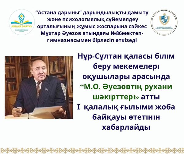 15 наурыз 2022 күні “Астана дарыны” дарындылықты дамыту және психологиялық сүйемелдеу орталығының жұмыс жоспарына сәйкес Мұхтар Әуезов атындағы №86 мектеп-гимназиясымен бірлесіп Нұр-Сұлтан қаласы білім беру мекемелері оқушылары арасында “М.О. Әуезовтің рухани шәкірттері» атты